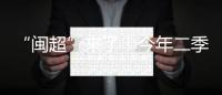 “闽超”来了！今年二季度打响